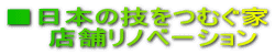 ■日本の技をつむぐ家 店舗リノベーション